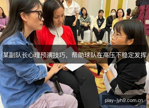 某副队长心理预演技巧，帮助球队在高压下稳定发挥