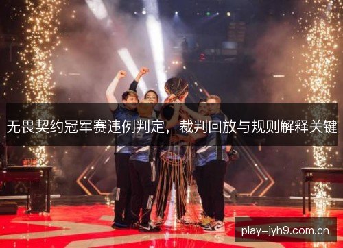 无畏契约冠军赛违例判定，裁判回放与规则解释关键